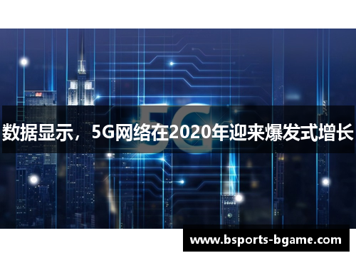 数据显示，5G网络在2020年迎来爆发式增长