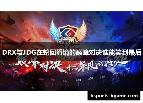 DRX与JDG在轮回爵境的巅峰对决谁能笑到最后