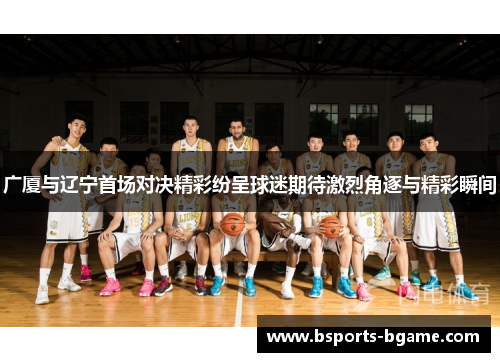 广厦与辽宁首场对决精彩纷呈球迷期待激烈角逐与精彩瞬间