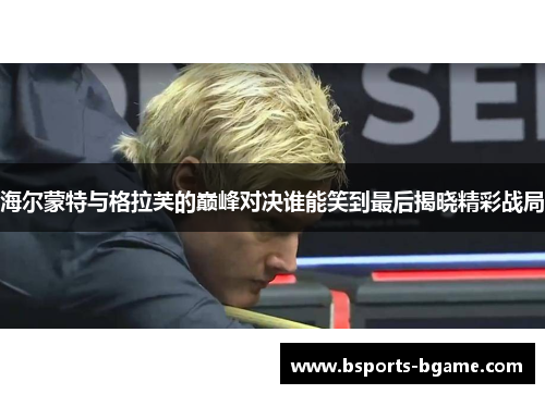 海尔蒙特与格拉芙的巅峰对决谁能笑到最后揭晓精彩战局