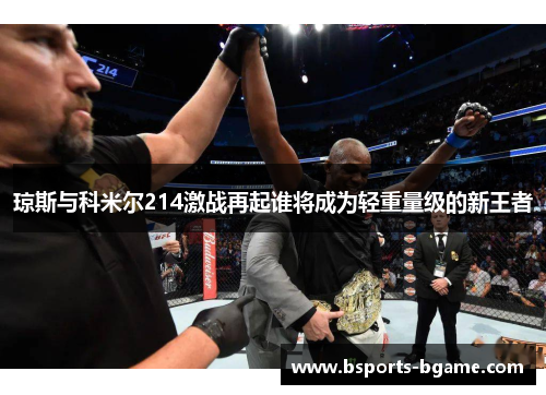 琼斯与科米尔214激战再起谁将成为轻重量级的新王者