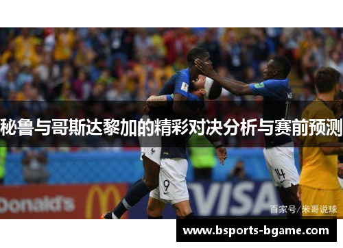 秘鲁与哥斯达黎加的精彩对决分析与赛前预测