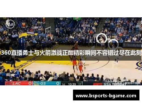 360直播勇士与火箭激战正酣精彩瞬间不容错过尽在此刻