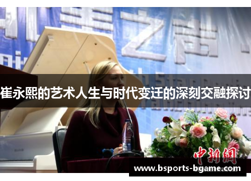 崔永熙的艺术人生与时代变迁的深刻交融探讨