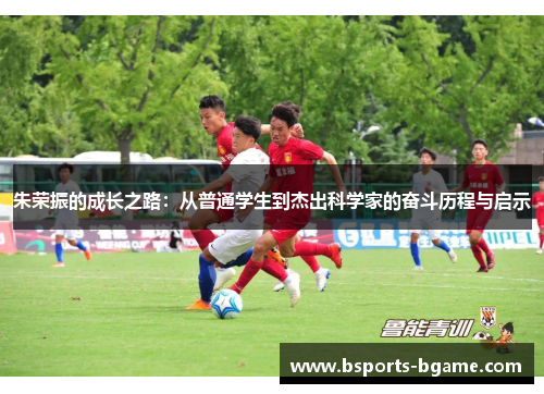 朱荣振的成长之路：从普通学生到杰出科学家的奋斗历程与启示